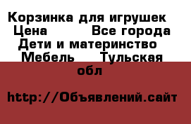 Корзинка для игрушек › Цена ­ 300 - Все города Дети и материнство » Мебель   . Тульская обл.